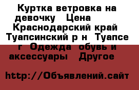 Куртка ветровка на девочку › Цена ­ 350 - Краснодарский край, Туапсинский р-н, Туапсе г. Одежда, обувь и аксессуары » Другое   